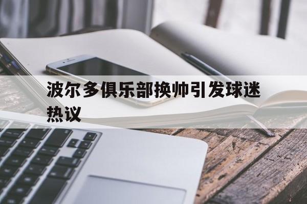 球盟会官方-波尔多俱乐部换帅引发球迷热议